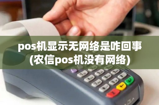 pos机显示无网络是咋回事(农信pos机没有网络) pos机显示无网络是咋回事(农信pos机没有网络)