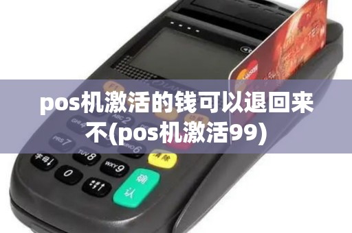 pos机激活的钱可以退回来不(pos机激活99) pos机激活的钱可以退回来不(pos机激活99)