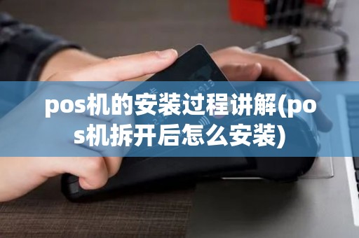 pos机的安装过程讲解(pos机拆开后怎么安装) pos机的安装过程讲解(pos机拆开后怎么安装)