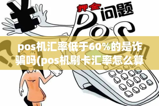 pos机汇率低于60%的是诈骗吗(pos机刷卡汇率怎么算) pos机汇率低于60%的是诈骗吗(pos机刷卡汇率怎么算)