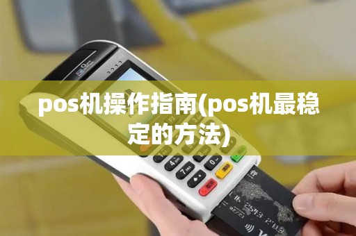 pos机操作指南(pos机最稳定的方法) pos机操作指南(pos机最稳定的方法)