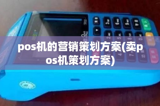 pos机的营销策划方案(卖pos机策划方案) pos机的营销策划方案(卖pos机策划方案)