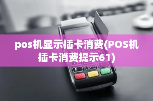 pos机显示插卡消费(POS机插卡消费提示61) pos机显示插卡消费(POS机插卡消费提示61)