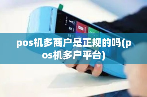 pos机多商户是正规的吗(pos机多户平台) pos机多商户是正规的吗(pos机多户平台)