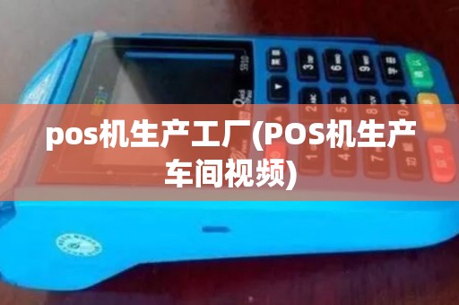pos机生产工厂(POS机生产车间视频) pos机生产工厂(POS机生产车间视频)