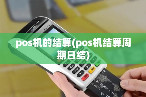 pos机的结算(pos机结算周期日结) pos机的结算(pos机结算周期日结)