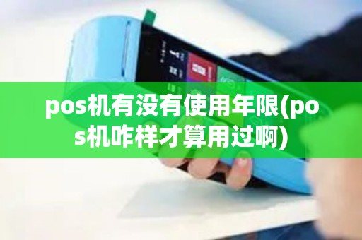 pos机有没有使用年限(pos机咋样才算用过啊)