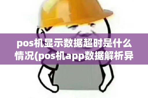 pos机显示数据超时是什么情况(pos机app数据解析异常) pos机显示数据超时是什么情况(pos机app数据解析异常)