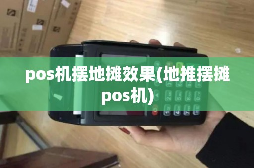 pos机摆地摊效果(地推摆摊pos机) pos机摆地摊效果(地推摆摊pos机)