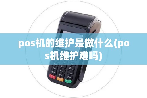 pos机的维护是做什么(pos机维护难吗) pos机的维护是做什么(pos机维护难吗)