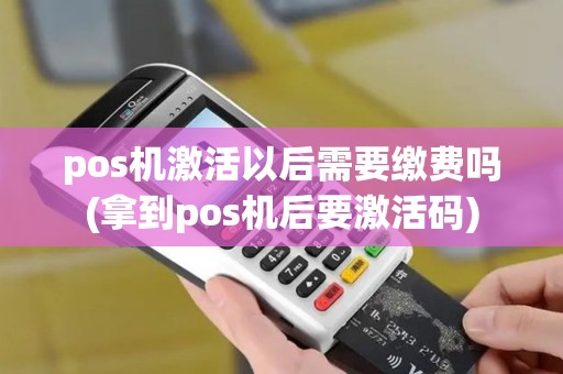 pos机激活以后需要缴费吗(拿到pos机后要激活码) pos机激活以后需要缴费吗(拿到pos机后要激活码)