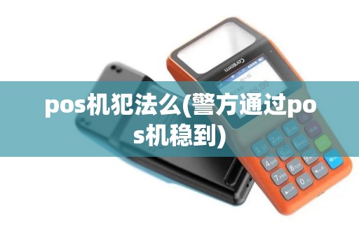 pos机犯法么(警方通过pos机稳到)