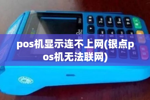 pos机显示连不上网(银点pos机无法联网) pos机显示连不上网(银点pos机无法联网)