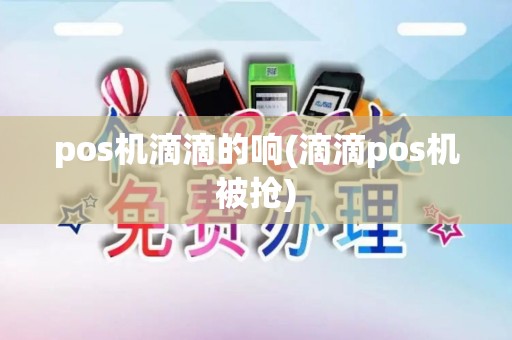 pos机滴滴的响(滴滴pos机被抢) pos机滴滴的响(滴滴pos机被抢)