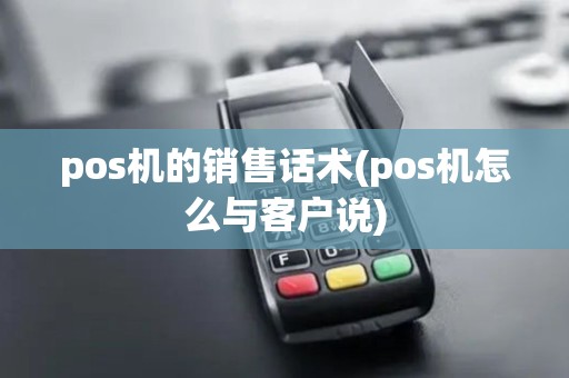pos机的销售话术(pos机怎么与客户说) pos机的销售话术(pos机怎么与客户说)
