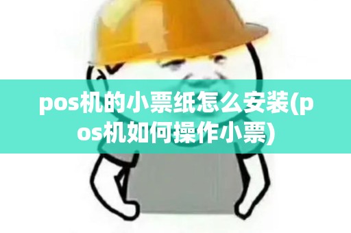 pos机的小票纸怎么安装(pos机如何操作小票) pos机的小票纸怎么安装(pos机如何操作小票)