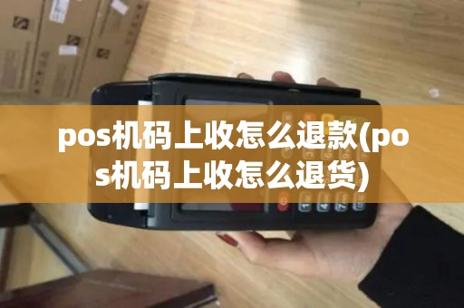 pos机码上收怎么退款(pos机码上收怎么退货) pos机码上收怎么退款(pos机码上收怎么退货)