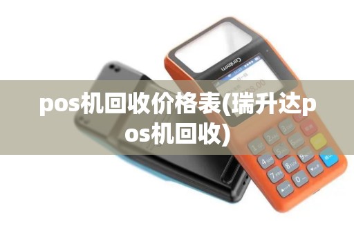 pos机回收价格表(瑞升达pos机回收) pos机回收价格表(瑞升达pos机回收)