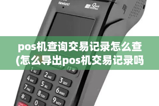 pos机查询交易记录怎么查(怎么导出pos机交易记录吗) pos机查询交易记录怎么查(怎么导出pos机交易记录吗)