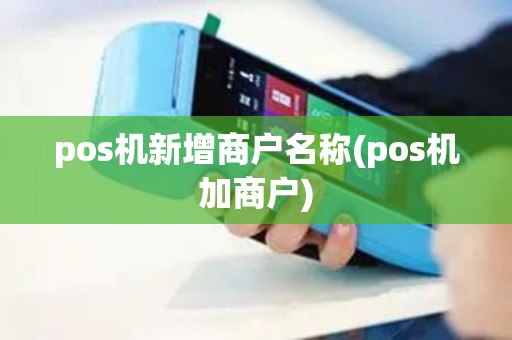 pos机新增商户名称(pos机加商户) pos机新增商户名称(pos机加商户)