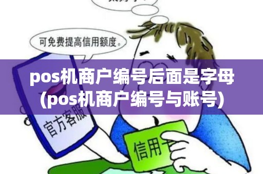 pos机商户编号后面是字母(pos机商户编号与账号) pos机商户编号后面是字母(pos机商户编号与账号)