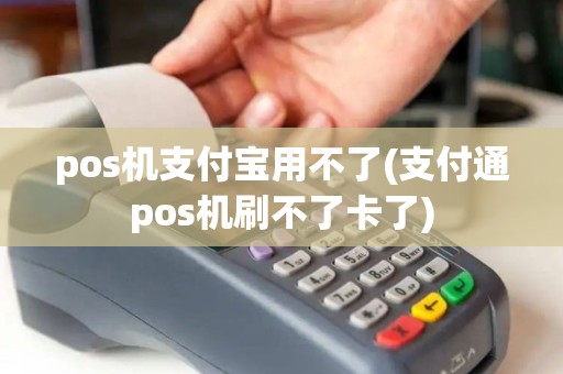 pos机支付宝用不了(支付通pos机刷不了卡了) pos机支付宝用不了(支付通pos机刷不了卡了)