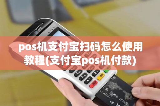 pos机支付宝扫码怎么使用教程(支付宝pos机付款)