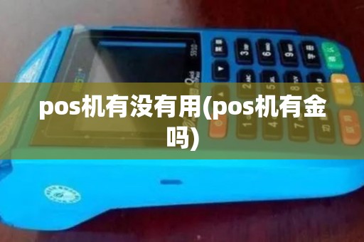 pos机有没有用(pos机有金吗) pos机有没有用(pos机有金吗)