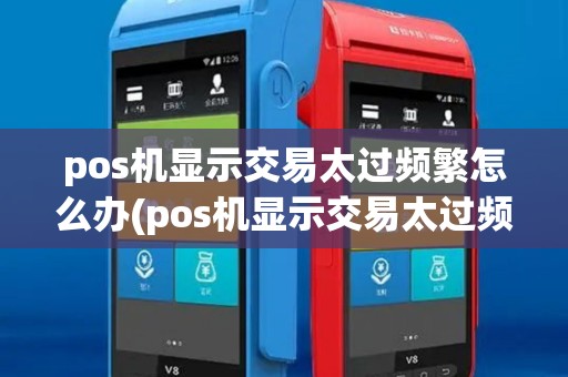 pos机显示交易太过频繁怎么办(pos机显示交易太过频繁) pos机显示交易太过频繁怎么办(pos机显示交易太过频繁)
