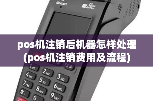 pos机注销后机器怎样处理(pos机注销费用及流程) pos机注销后机器怎样处理(pos机注销费用及流程)
