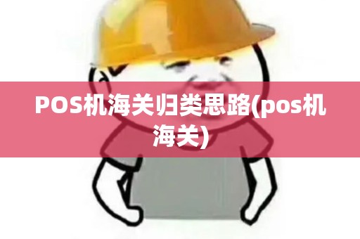 POS机海关归类思路(pos机海关) POS机海关归类思路(pos机海关)
