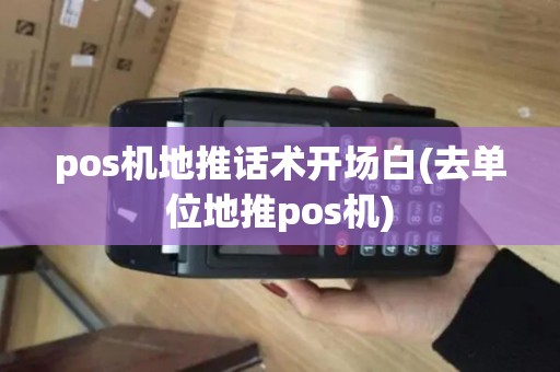 pos机地推话术开场白(去单位地推pos机)
