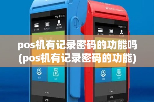 pos机有记录密码的功能吗(pos机有记录密码的功能) pos机有记录密码的功能吗(pos机有记录密码的功能)
