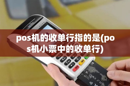 pos机的收单行指的是(pos机小票中的收单行) pos机的收单行指的是(pos机小票中的收单行)