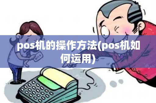 pos机的操作方法(pos机如何运用)