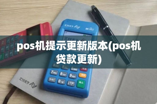 pos机提示更新版本(pos机贷款更新) pos机提示更新版本(pos机贷款更新)