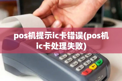 pos机提示ic卡错误(pos机ic卡处理失败) pos机提示ic卡错误(pos机ic卡处理失败)