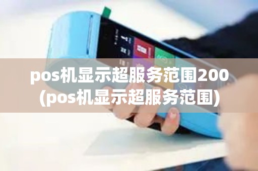 pos机显示超服务范围200(pos机显示超服务范围) pos机显示超服务范围200(pos机显示超服务范围)