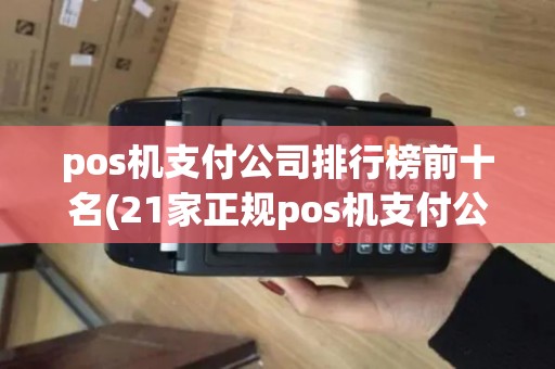 pos机支付公司排行榜前十名(21家正规pos机支付公司) pos机支付公司排行榜前十名(21家正规pos机支付公司)