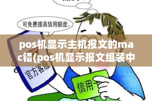 pos机显示主机报文的mac错(pos机显示报文组装中) pos机显示主机报文的mac错(pos机显示报文组装中)