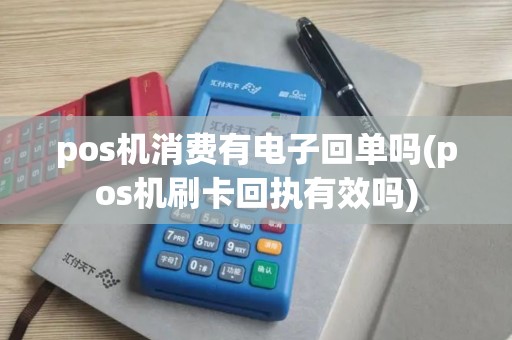 pos机消费有电子回单吗(pos机刷卡回执有效吗) pos机消费有电子回单吗(pos机刷卡回执有效吗)