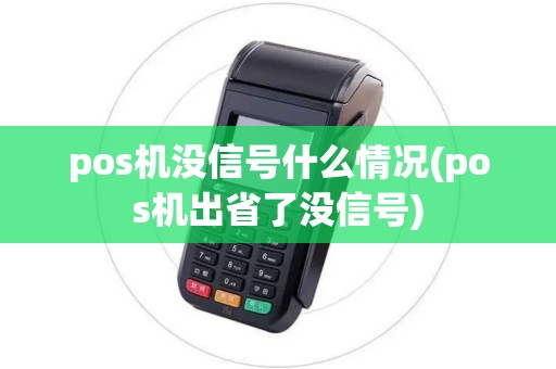 pos机没信号什么情况(pos机出省了没信号)