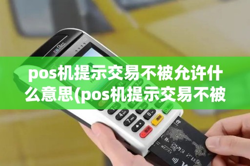 pos机提示交易不被允许什么意思(pos机提示交易不被允许) pos机提示交易不被允许什么意思(pos机提示交易不被允许)