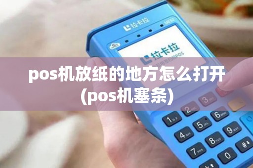 pos机放纸的地方怎么打开(pos机塞条)