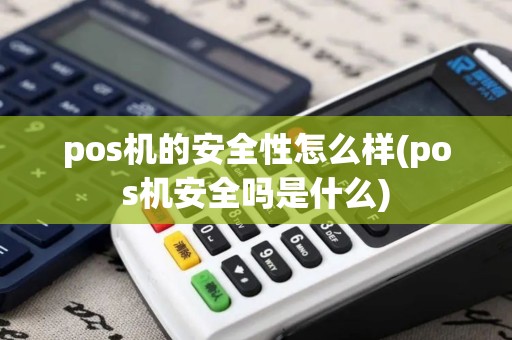 pos机的安全性怎么样(pos机安全吗是什么) pos机的安全性怎么样(pos机安全吗是什么)