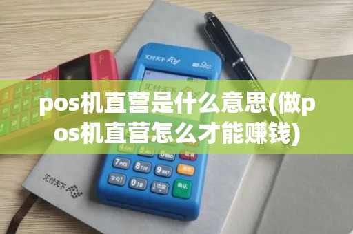 pos机直营是什么意思(做pos机直营怎么才能赚钱)