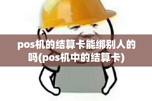 pos机的结算卡能绑别人的吗(pos机中的结算卡)