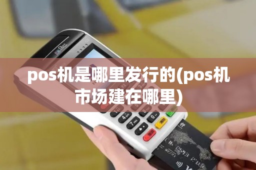 pos机是哪里发行的(pos机市场建在哪里) pos机是哪里发行的(pos机市场建在哪里)