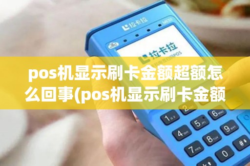 pos机显示刷卡金额超额怎么回事(pos机显示刷卡金额超额) pos机显示刷卡金额超额怎么回事(pos机显示刷卡金额超额)