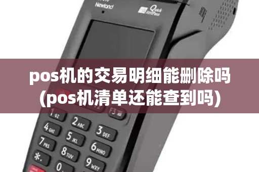 pos机的交易明细能删除吗(pos机清单还能查到吗) pos机的交易明细能删除吗(pos机清单还能查到吗)